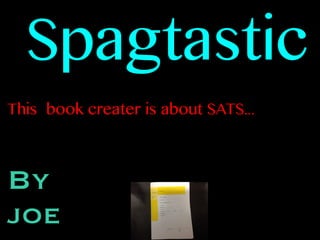 Spagtastic
This book creater is about SATS...
By
joe
 
