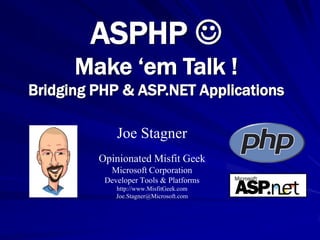 ASPHP 
      Make ‘em Talk !
Bridging PHP & ASP.NET Applications

             Joe Stagner
         Opinionated Misfit Geek
            Microsoft Corporation
          Developer Tools & Platforms
             http://www.MisfitGeek.com
             Joe.Stagner@Microsoft.com
 
