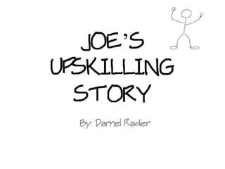 JOE’S
UPSKILLING
  STORY
  By: Darrel Rader
 