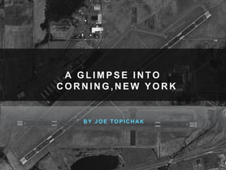 A GL IMPSE INTO 
CORNING,NEW YORK 
BY JOE TOPICHAK 
 