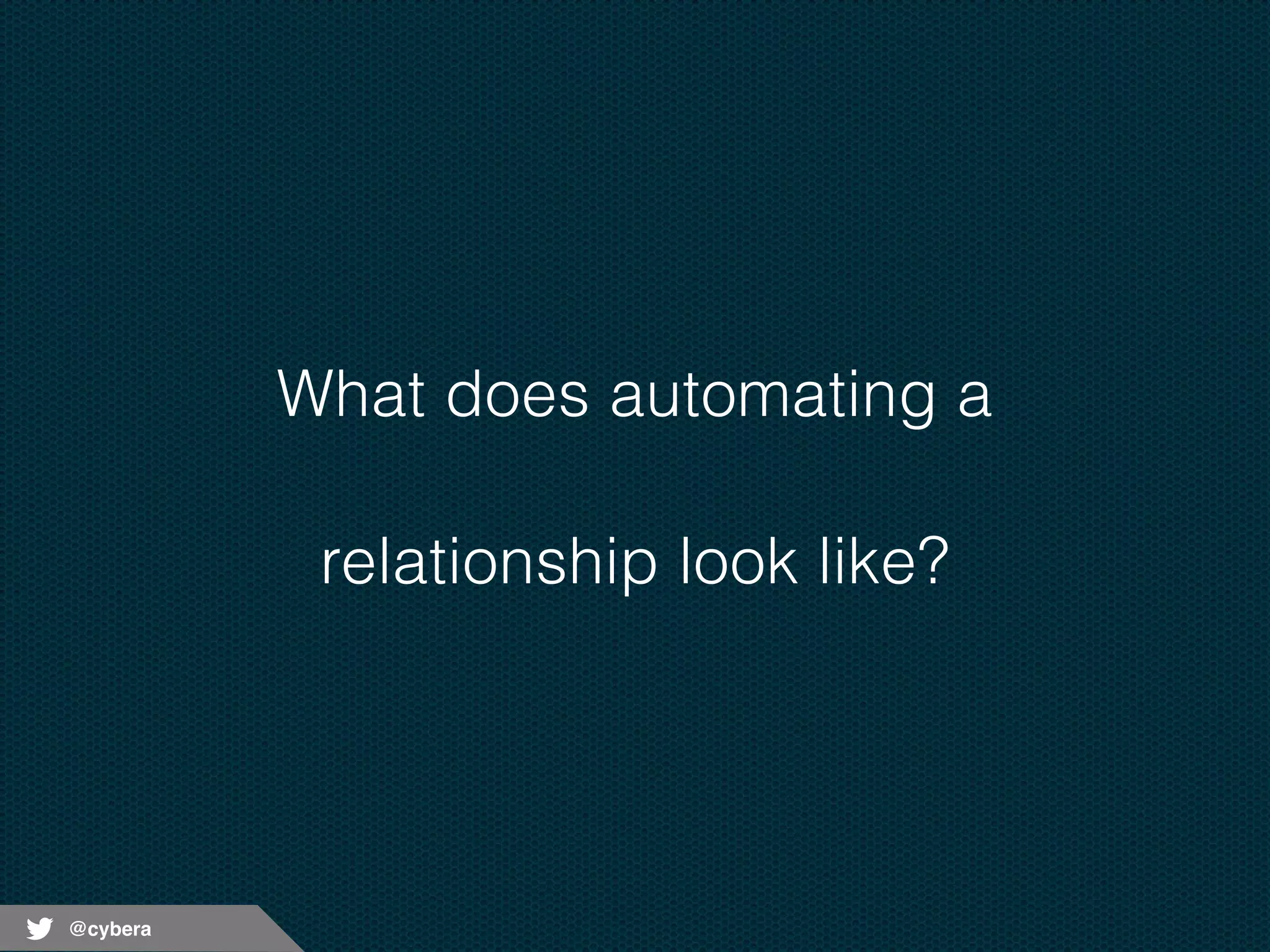 @cybera 
What does automating a 
relationship look like? 
 