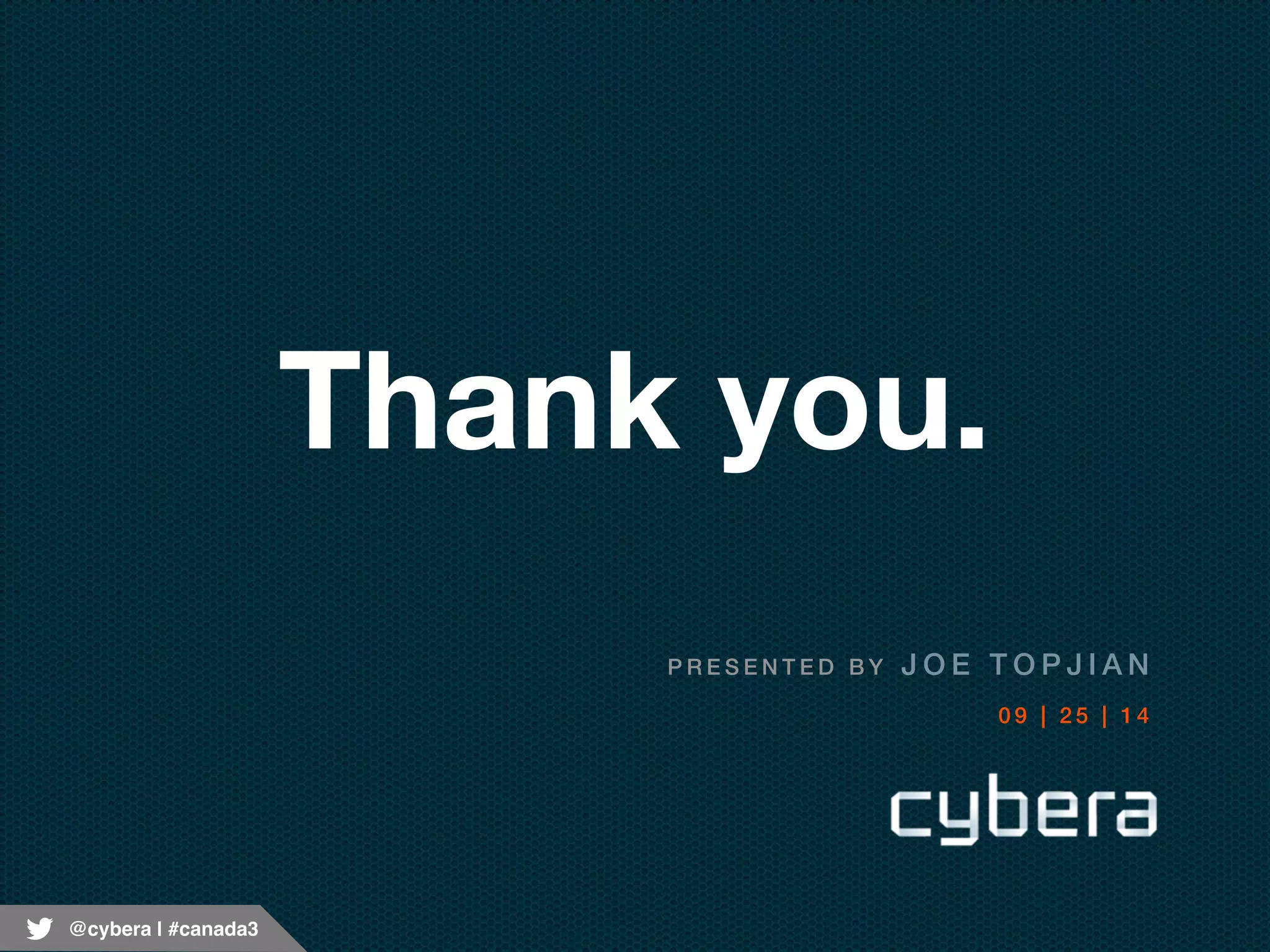 @cybera | #canada3 
Thank you. 
PRESENTED BY JOE TOPJIAN 
0 9 | 2 5 | 1 4 
