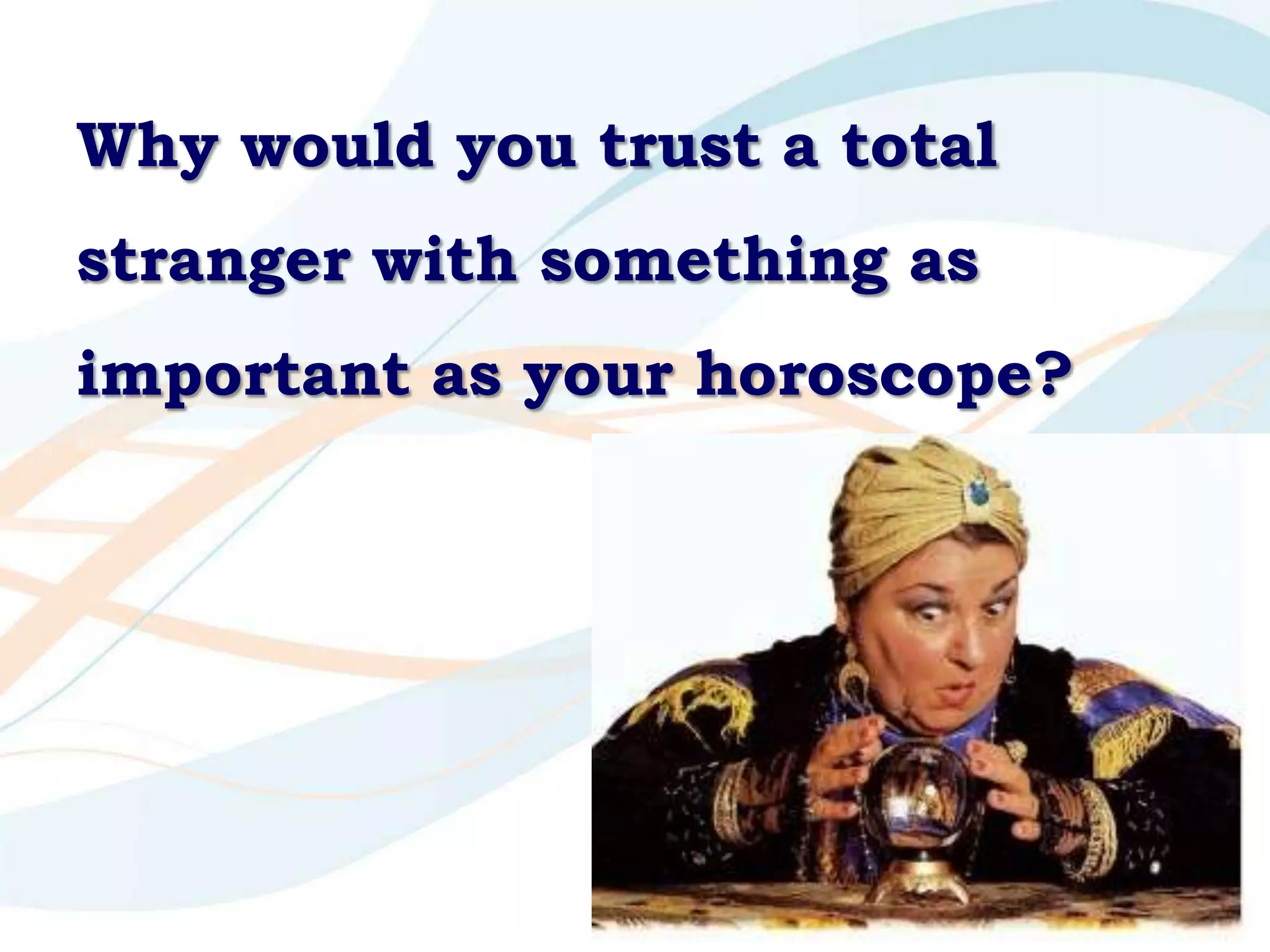 Why would you trust a total
stranger with something as
important as your horoscope?
 