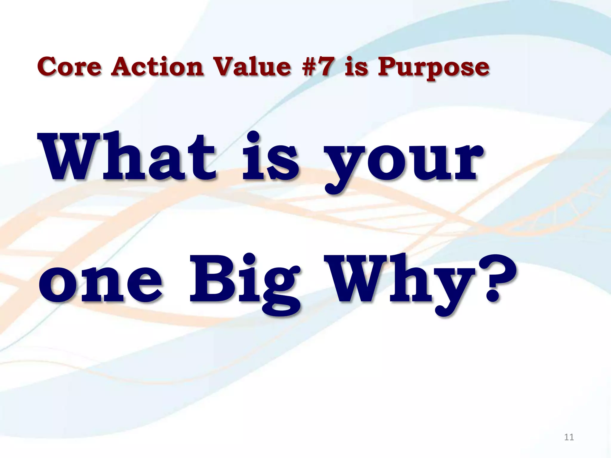 Core Action Value #7 is Purpose


What is your
one Big Why?

                                  11
 