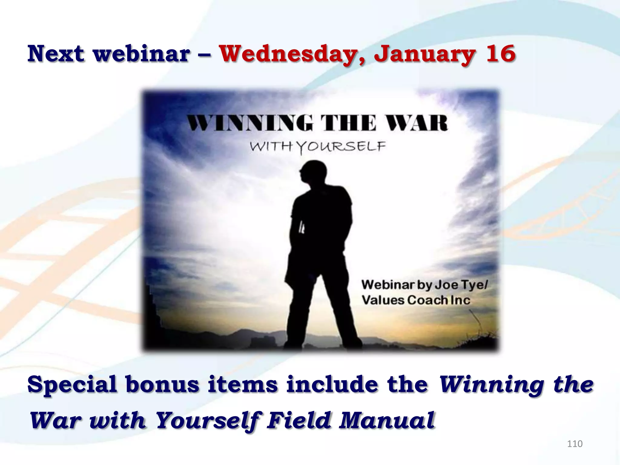 Next webinar – Wednesday, January 16




Special bonus items include the Winning the
War with Yourself Field Manual
                                         110
 