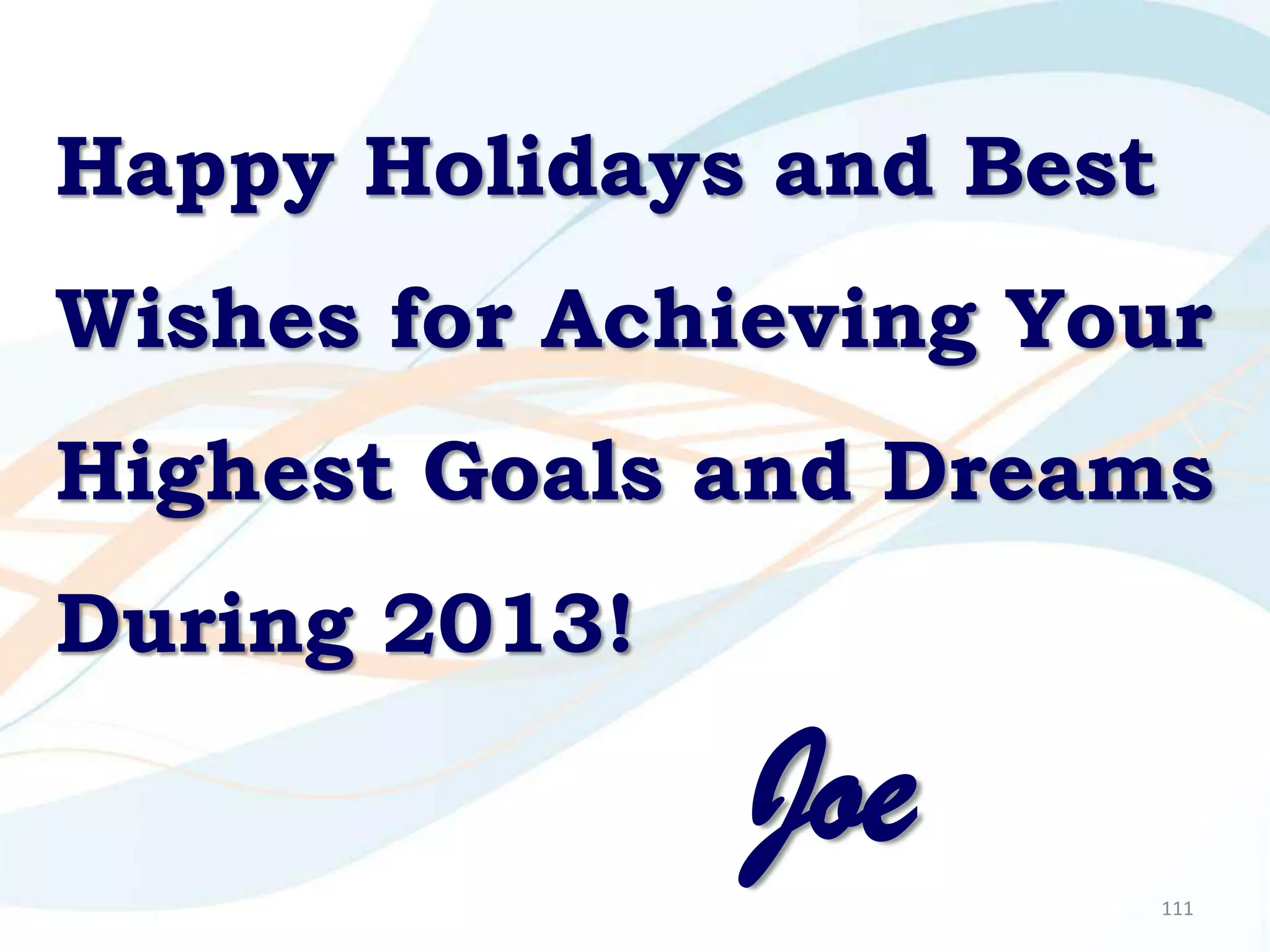 Happy Holidays and Best
Wishes for Achieving Your
Highest Goals and Dreams
During 2013!

               Joe        111
 