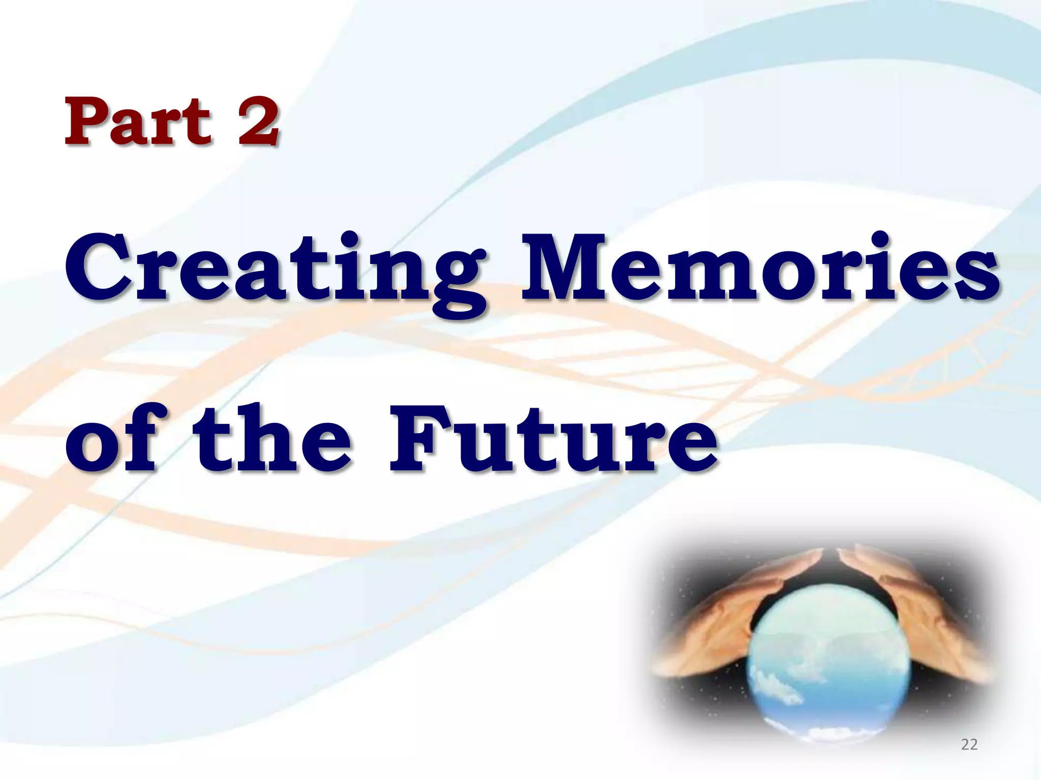 Part 2

Creating Memories
of the Future

                22
 