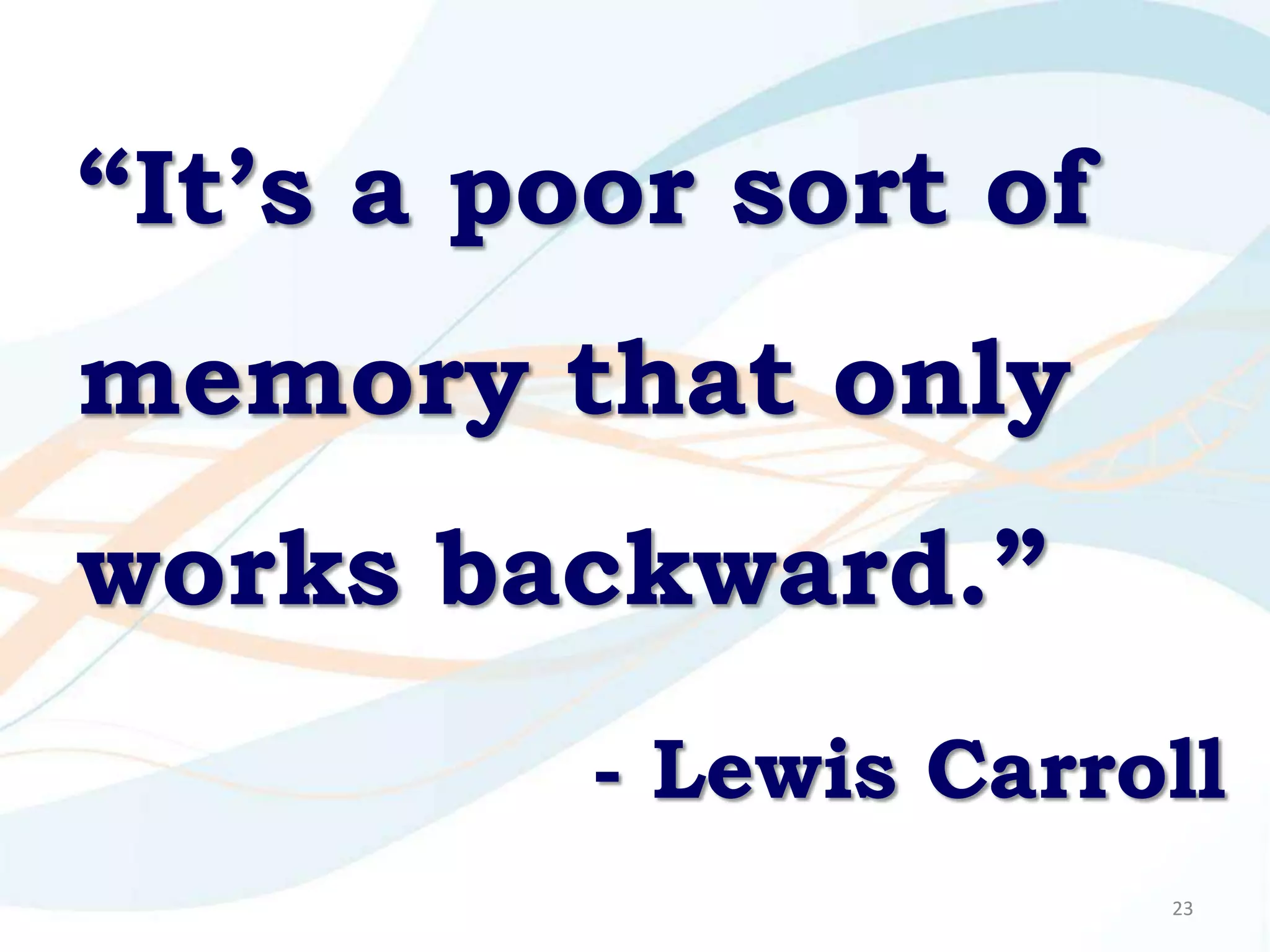 “It’s a poor sort of
memory that only
works backward.”
          - Lewis Carroll
                       23
 