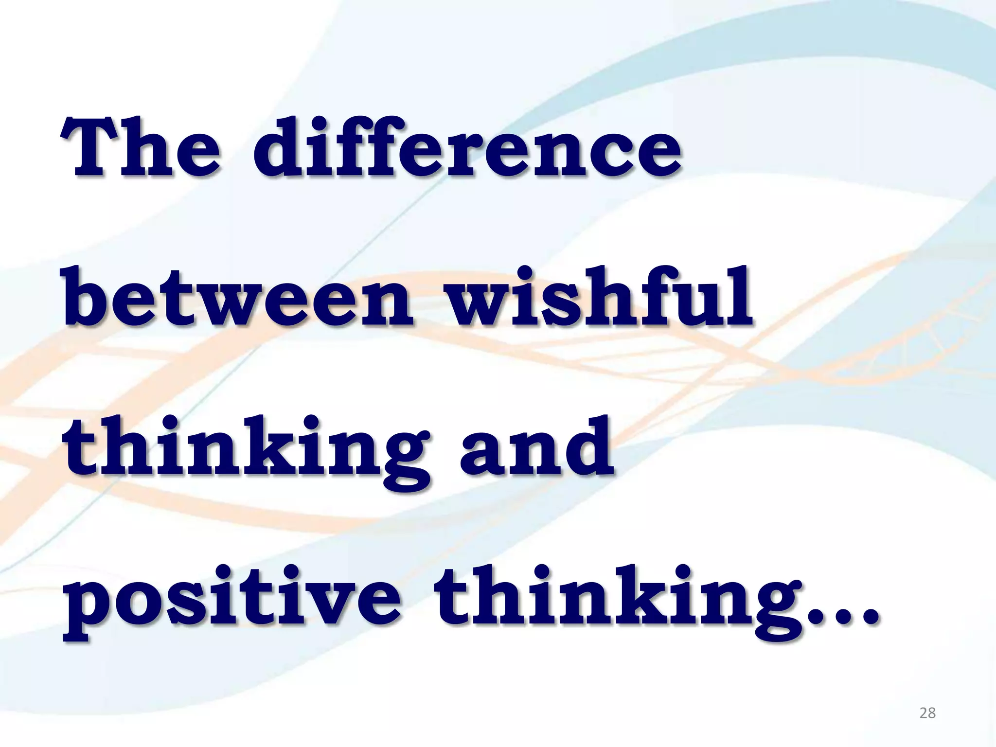 The difference
between wishful
thinking and
positive thinking…
                     28
 