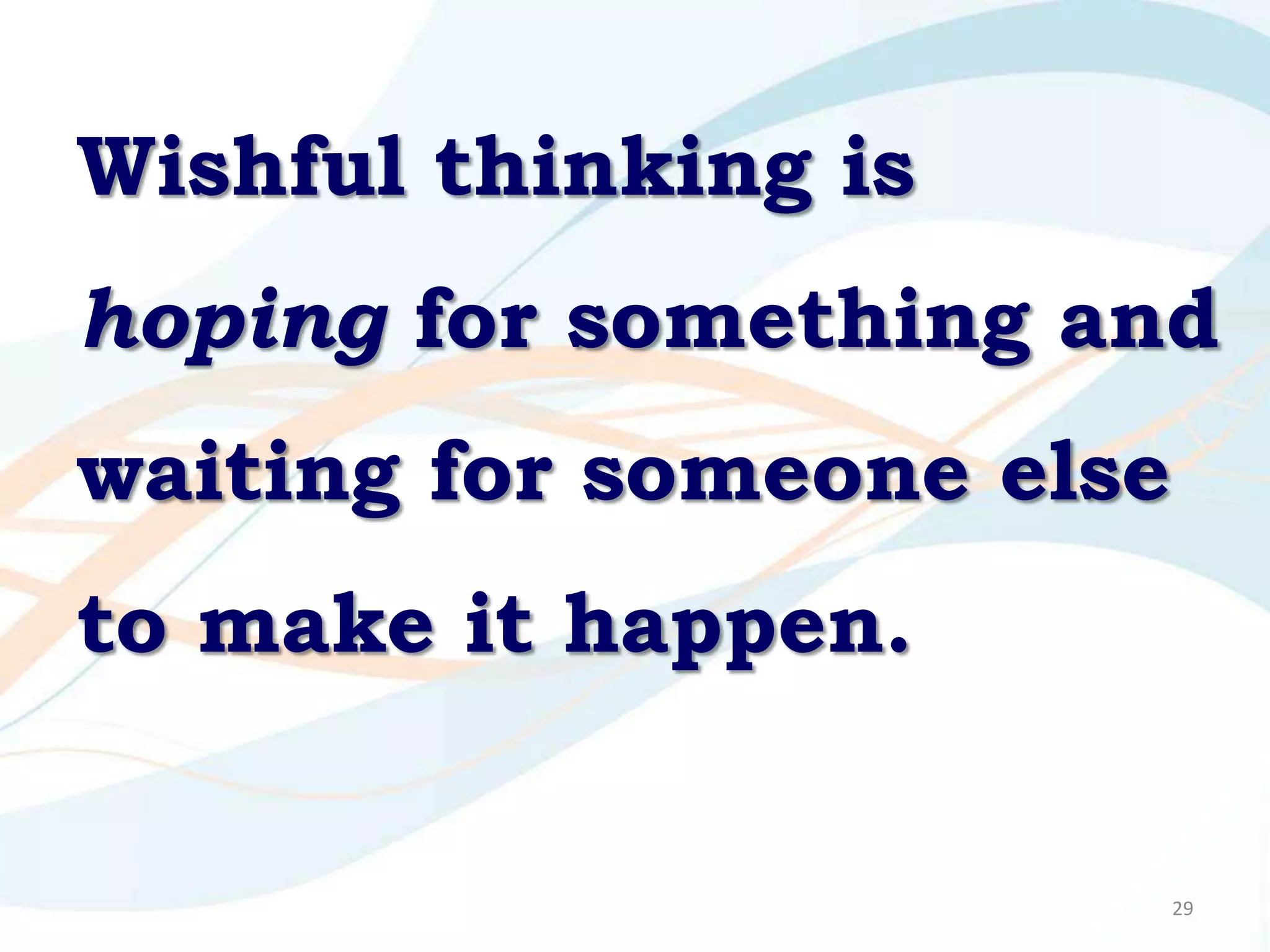 Wishful thinking is
hoping for something and
waiting for someone else
to make it happen.


                           29
 