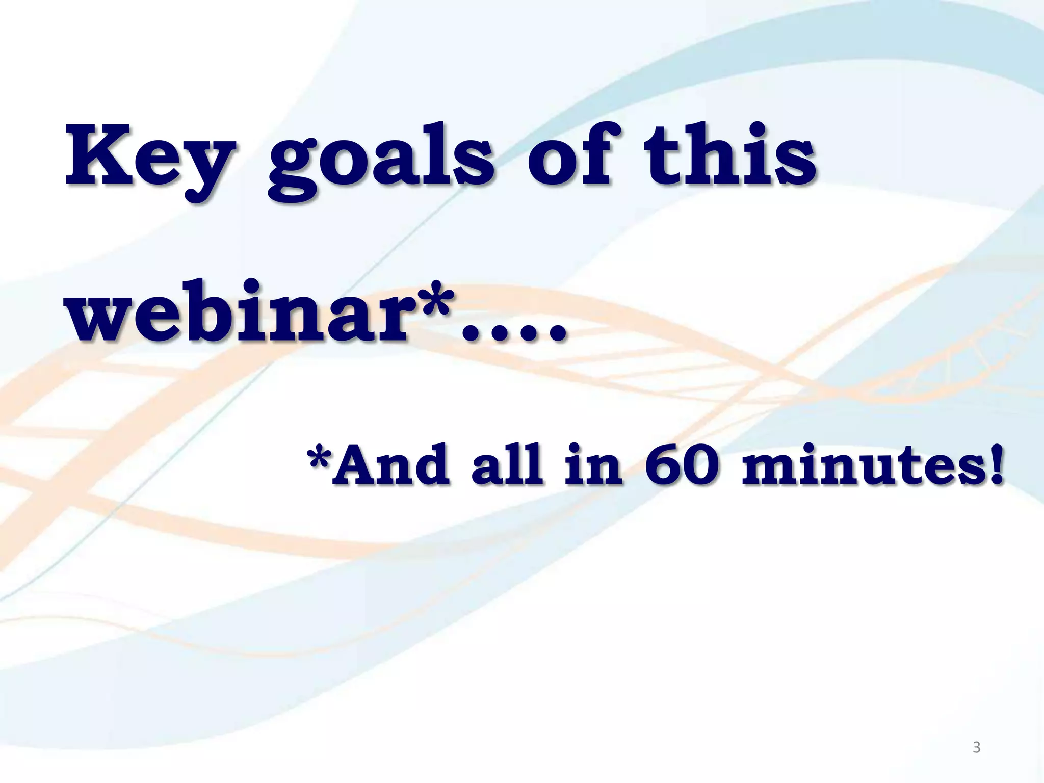 Key goals of this
webinar*….
     *And all in 60 minutes!



                          3
 