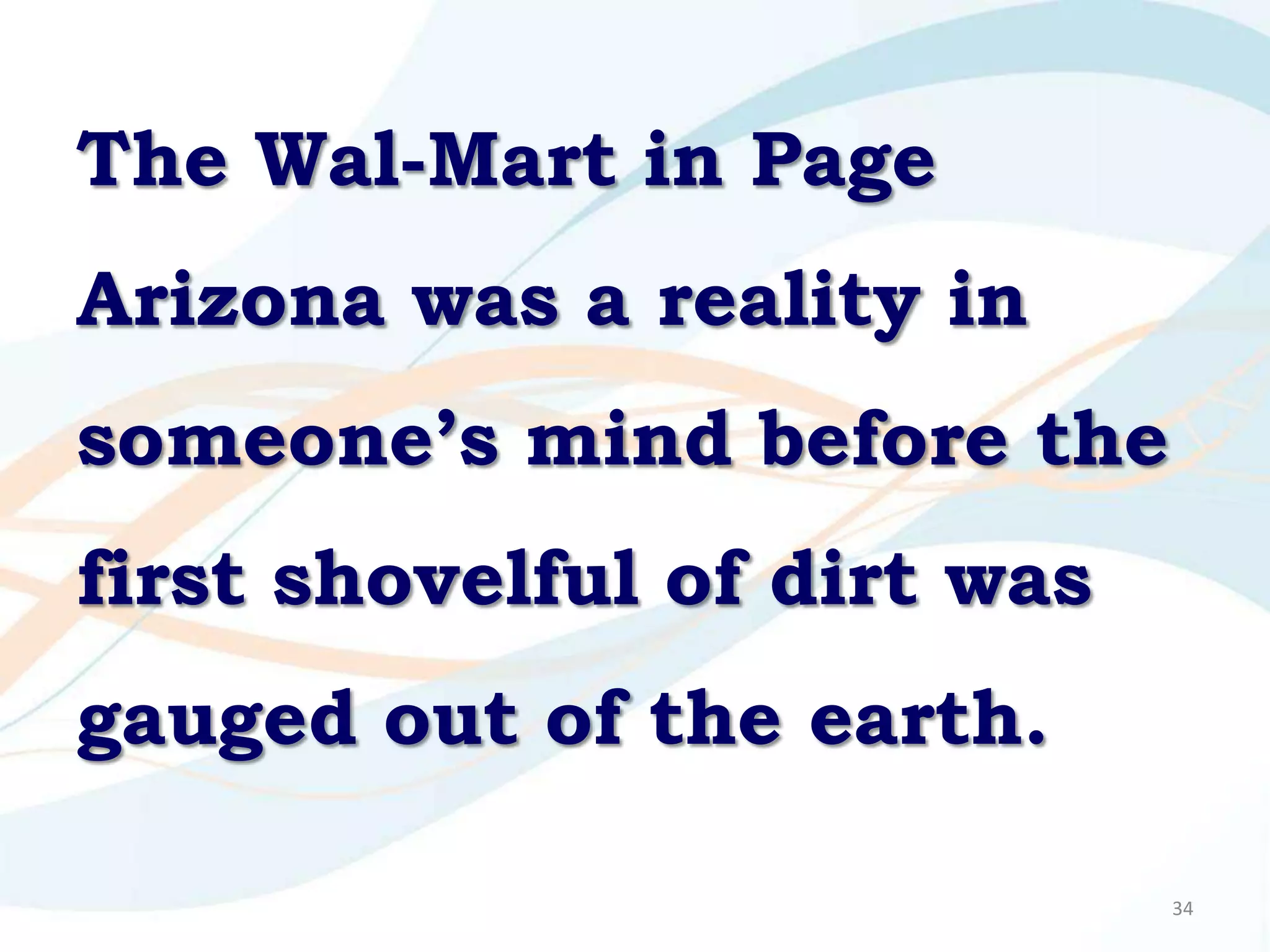 The Wal-Mart in Page
Arizona was a reality in
someone’s mind before the
first shovelful of dirt was
gauged out of the earth.

                              34
 