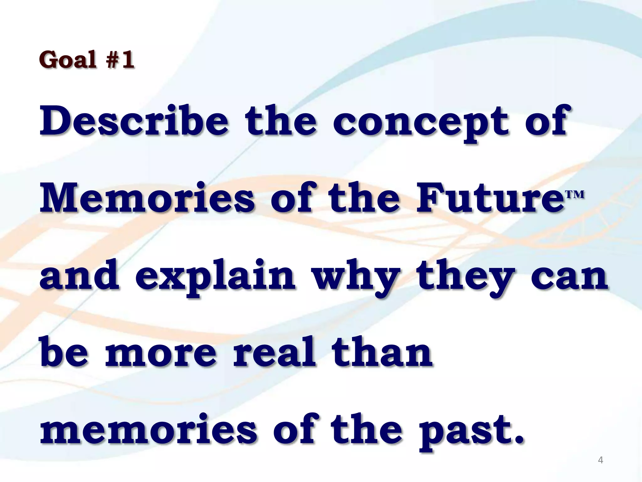 Goal #1

Describe the concept of
Memories of the Future™
and explain why they can
be more real than
memories of the past.     4
 