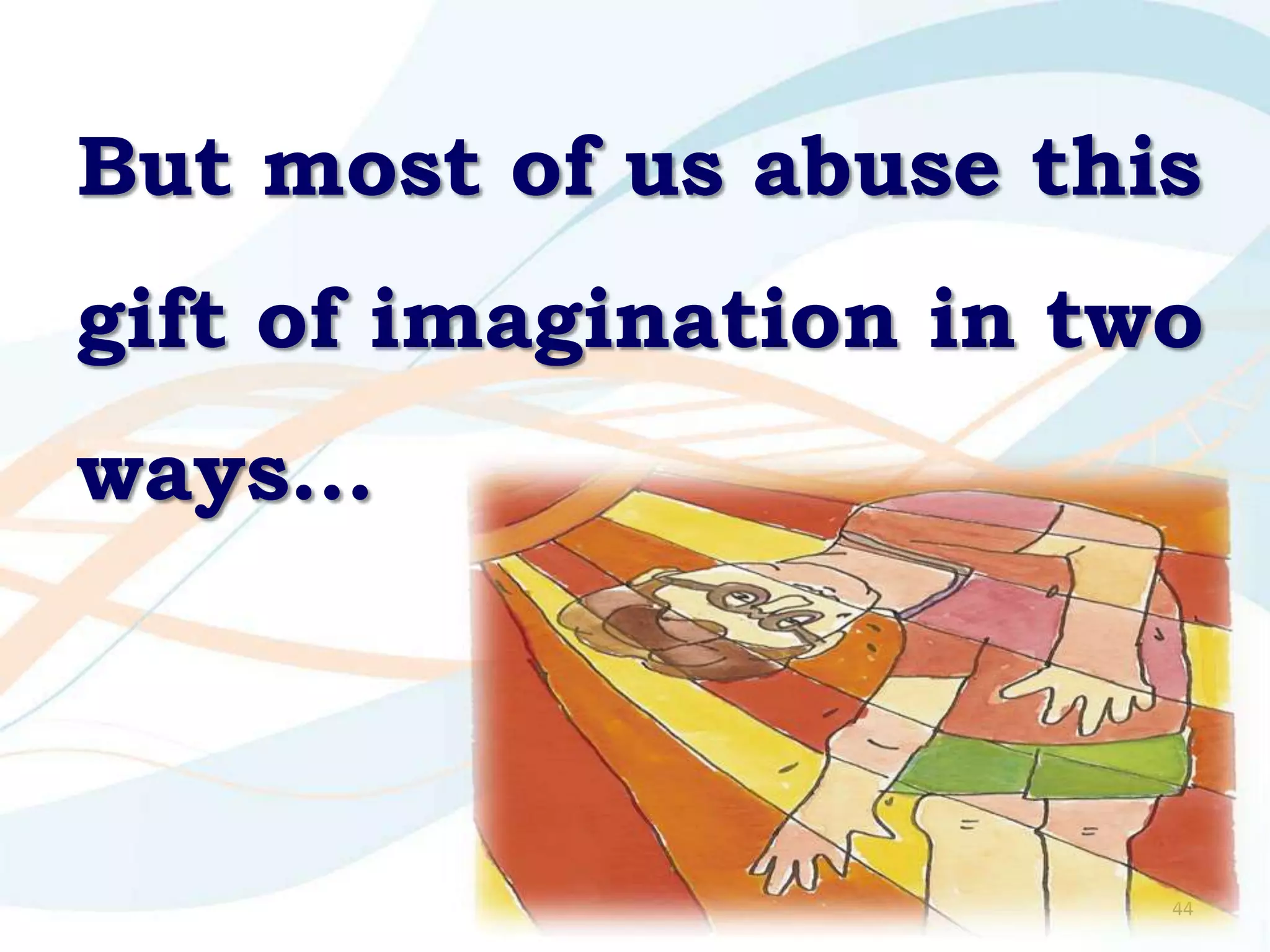 But most of us abuse this
gift of imagination in two
ways…



                         44
 