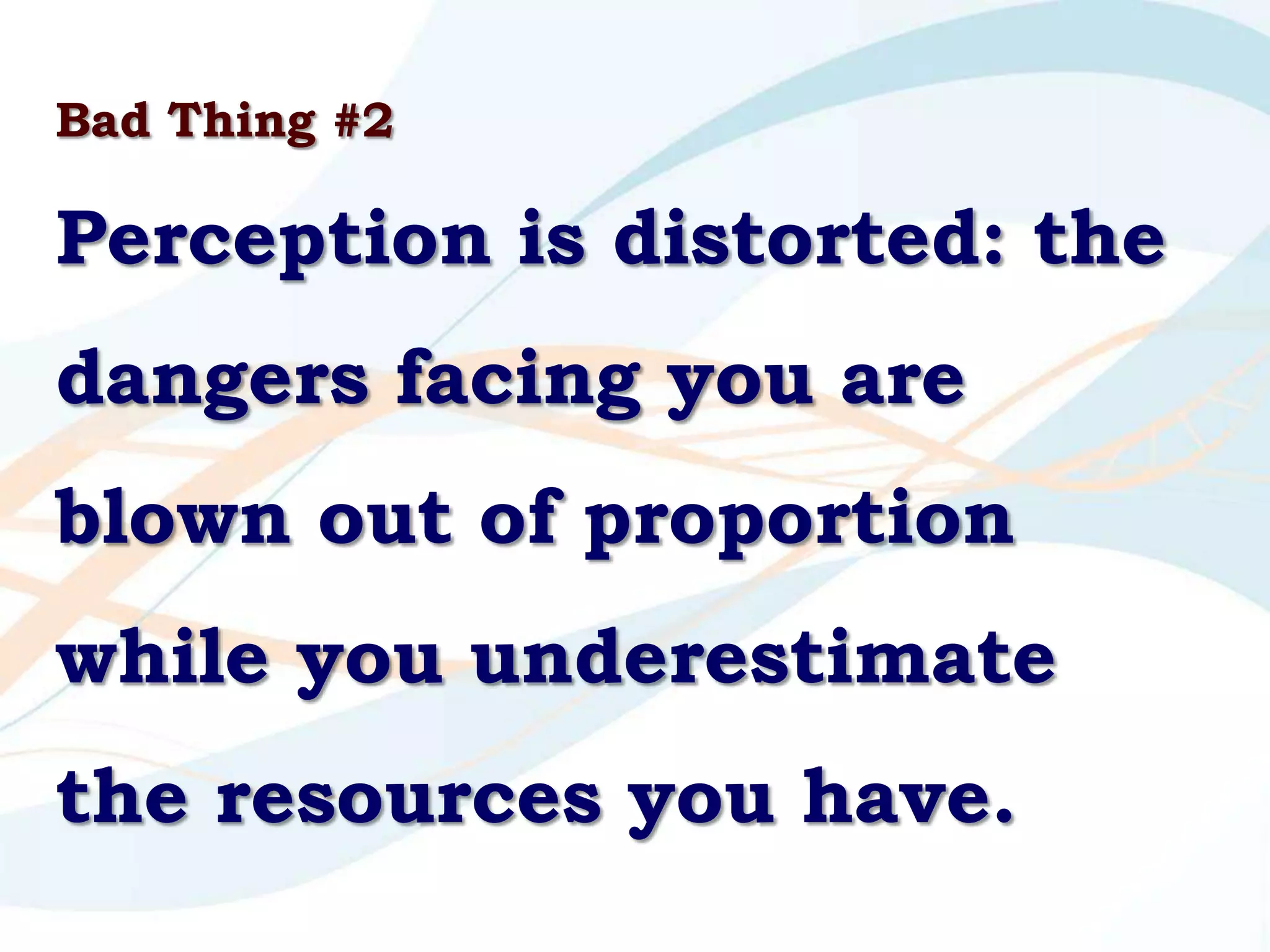 Bad Thing #2

Perception is distorted: the
dangers facing you are
blown out of proportion
while you underestimate
the resources you have.
 