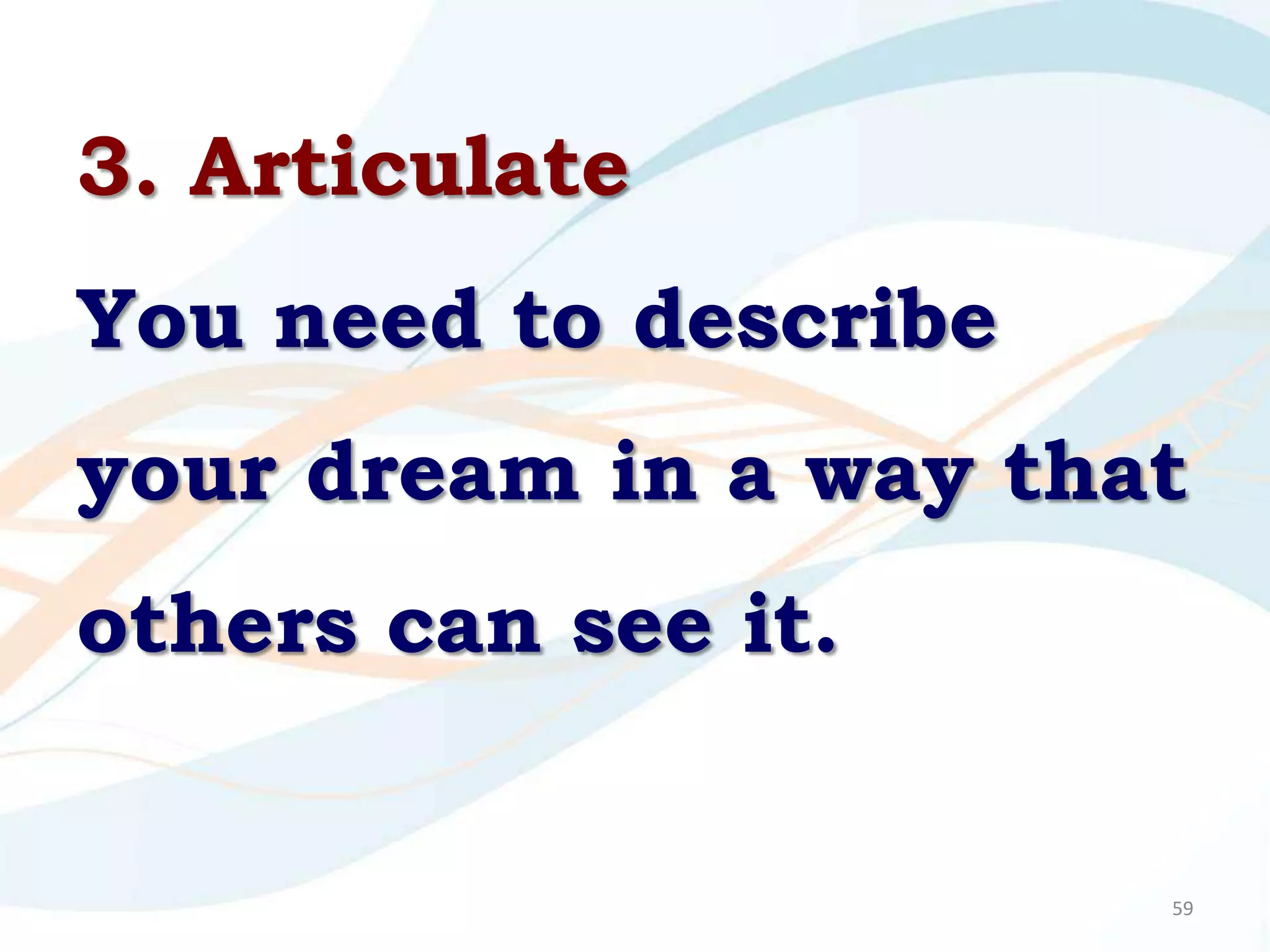 3. Articulate
You need to describe
your dream in a way that
others can see it.


                       59
 