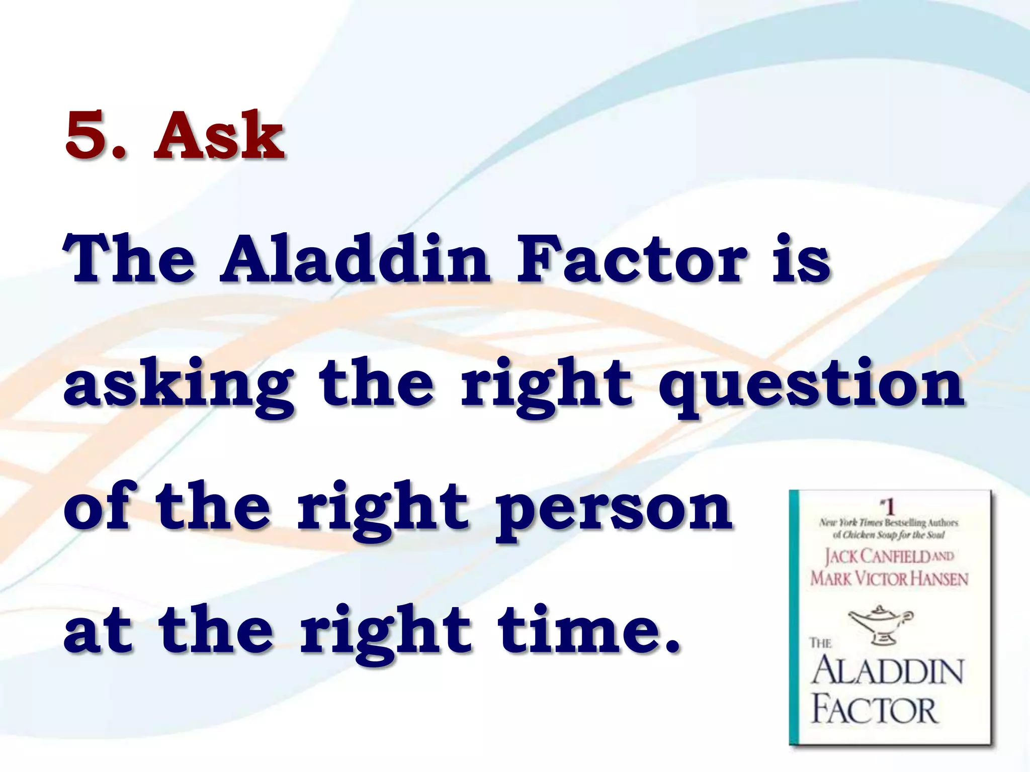 5. Ask
The Aladdin Factor is
asking the right question
of the right person
at the right time.
                        61
 