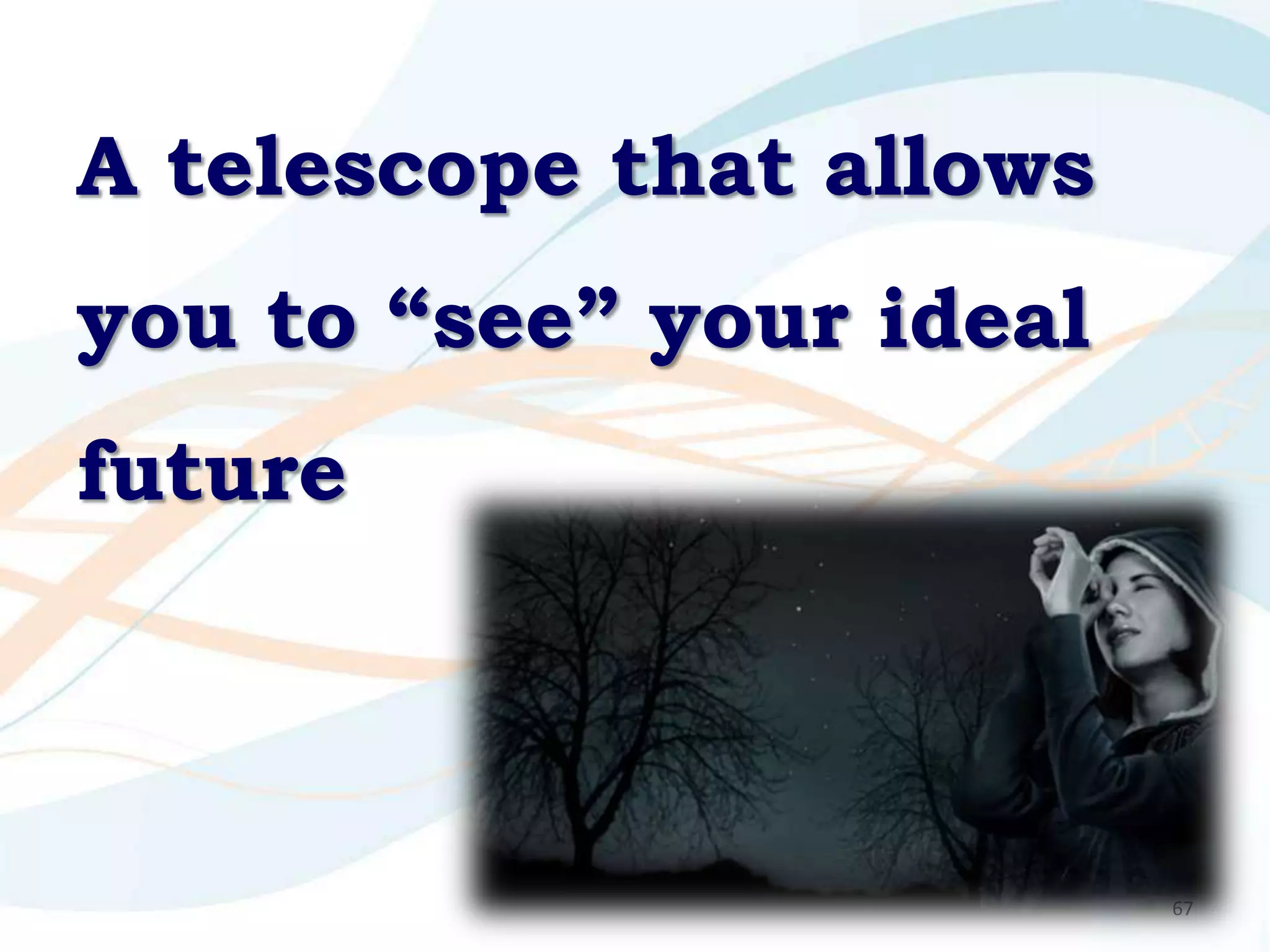 A telescope that allows
you to “see” your ideal
future



                          67
 
