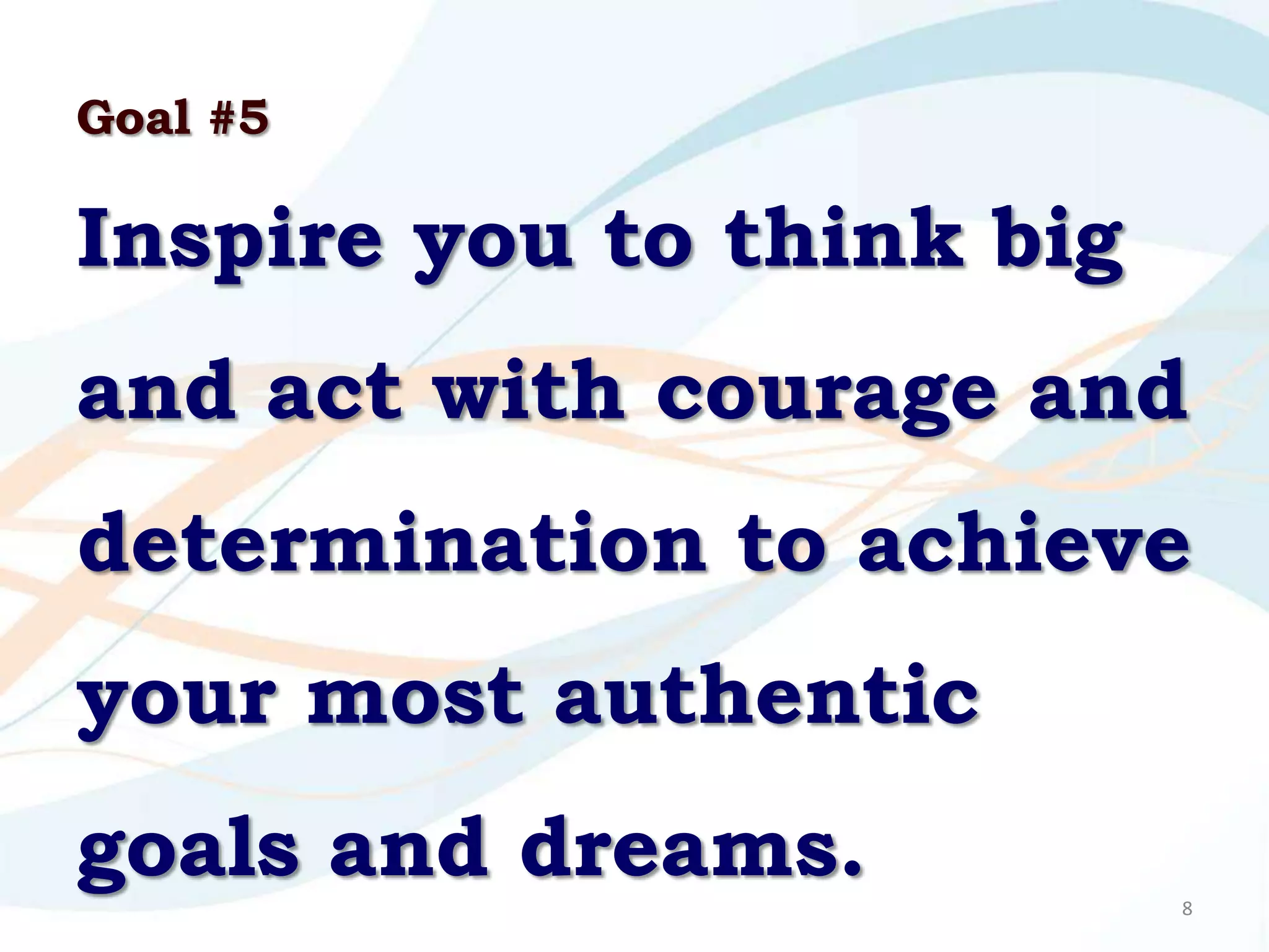 Goal #5

Inspire you to think big
and act with courage and
determination to achieve
your most authentic
goals and dreams.          8
 