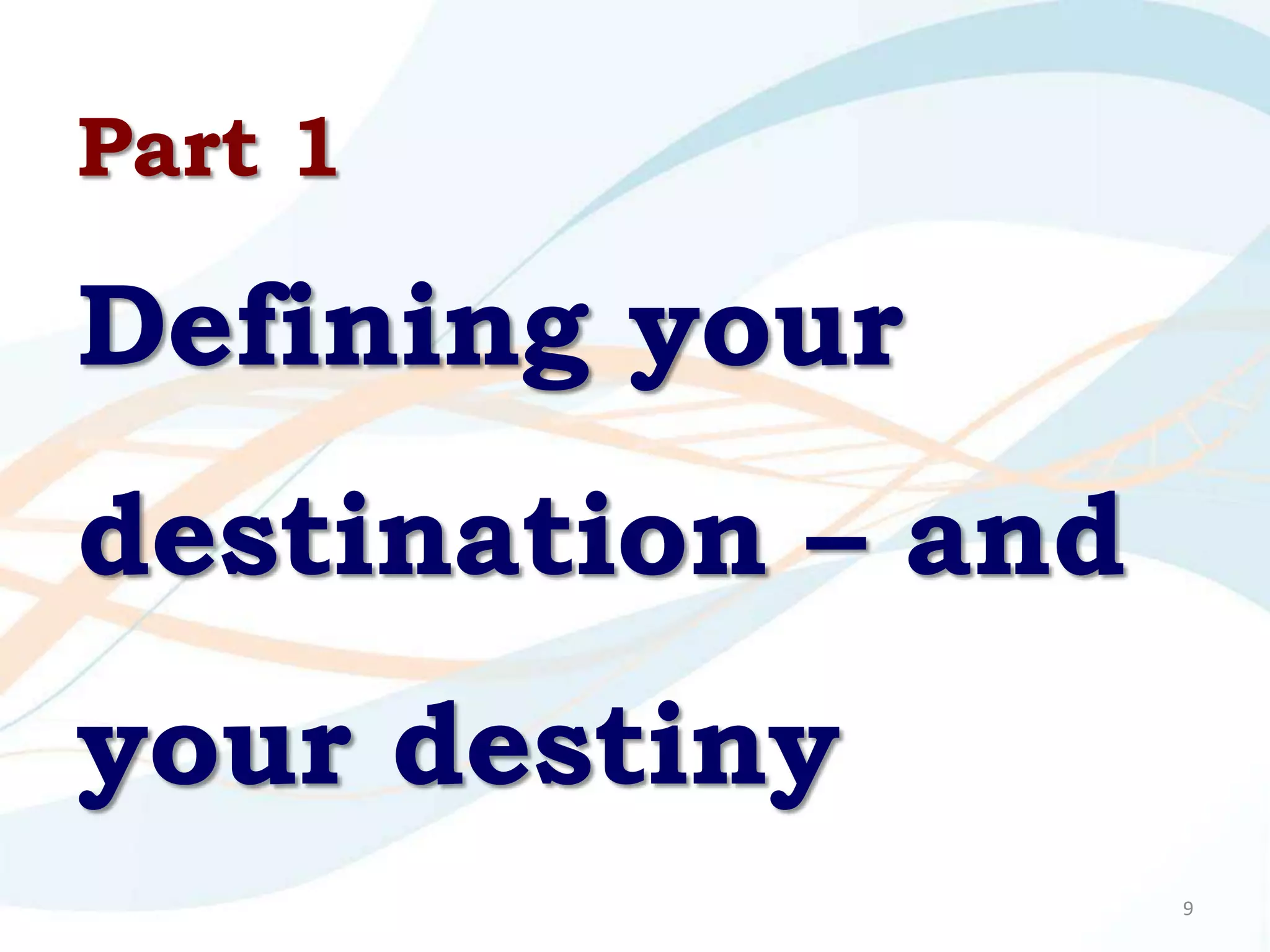 Part 1

Defining your
destination – and
your destiny
                    9
 