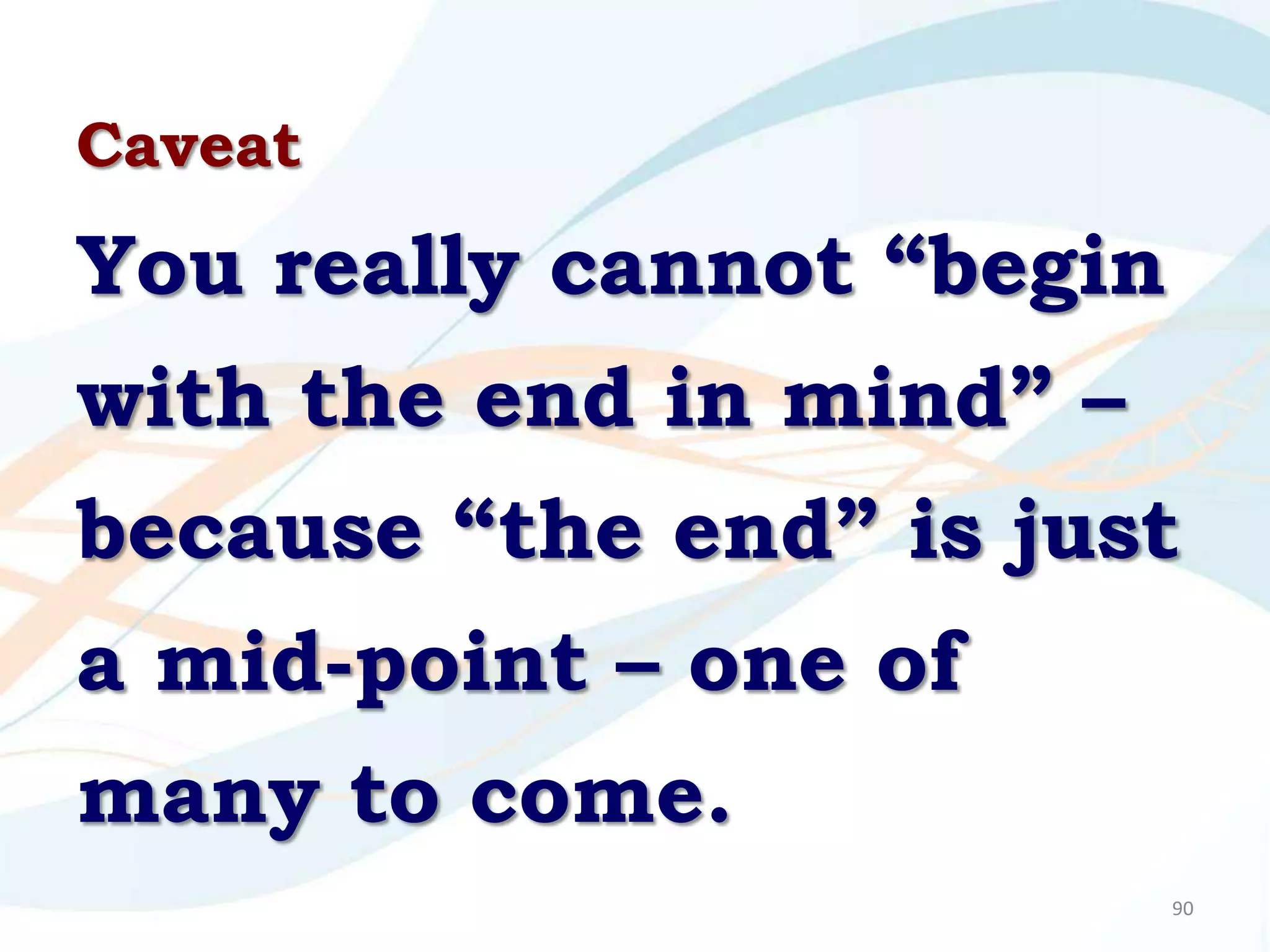 Caveat

You really cannot “begin
with the end in mind” –
because “the end” is just
a mid-point – one of
many to come.
                           90
 