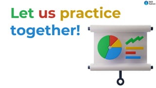 Let us practice
together!
 