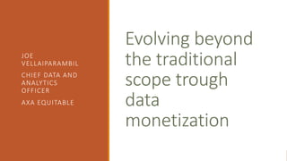 Evolving beyond
the traditional
scope trough
data
monetization
JOE
VELLAIPARAMBIL
CHIEF DATA AND
ANALYTICS
OFFICER
AXA EQUITABLE
 