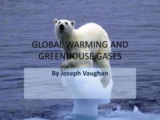 GLOBAL WARMING AND
GREENHOUSE GASES
By Joseph Vaughan
 