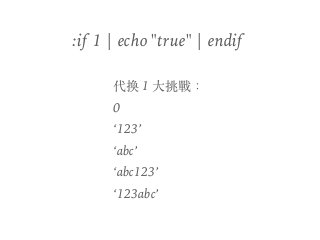 :if 1 | echo "true" | endif
代換 1 ⼤挑戰：
0
‘123’
‘abc’
‘abc123’
‘123abc’
 