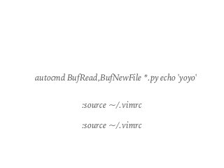 autocmd BufRead,BufNewFile *.py echo 'yoyo'
:source ~/.vimrc
:source ~/.vimrc
 