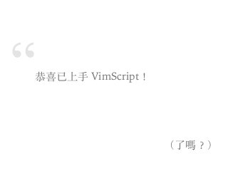“恭喜已上⼿ VimScript！
（了嗎︖）
 