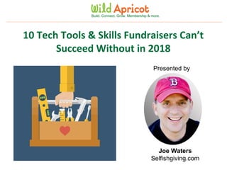 Wild Apricot Expert Webinar
Build. Connect. Grow. Membership & more.
10 Tech Tools & Skills Fundraisers Can’t
Succeed Without in 2018
Presented by
Joe Waters
Selfishgiving.com
 