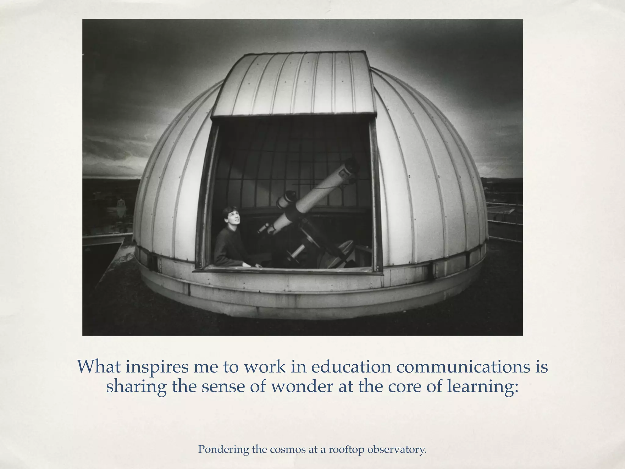 What inspires me to work in education communications is
  sharing the sense of wonder at the core of learning:


              Pondering the cosmos at a rooftop observatory.
 