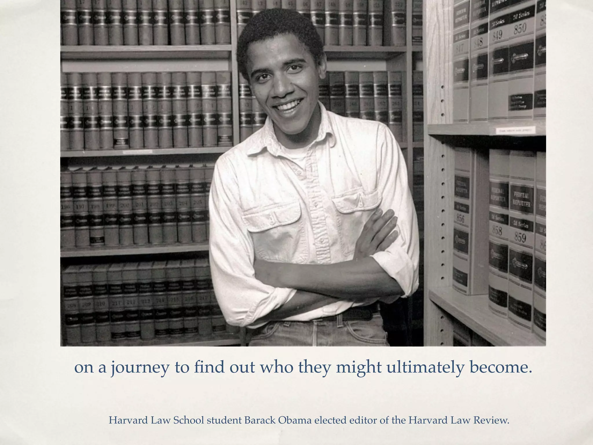 on a journey to ﬁnd out who they might ultimately become.

    Harvard Law School student Barack Obama elected editor of the Harvard Law Review.
 