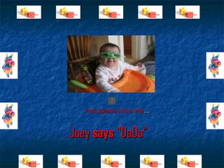 Joey  says  “DaDa” Press Speaker Icon to Play …. 