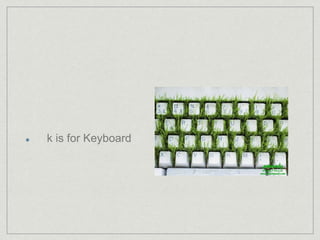 k is for Keyboard 
 