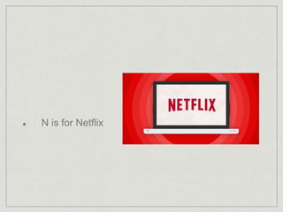 N is for Netflix 
 