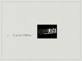 O is for Offline 
 
