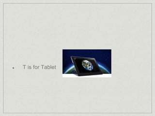T is for Tablet 
 