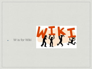 W is for Wiki 
 