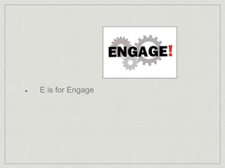 E is for Engage 
 