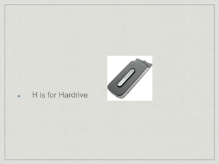 H is for Hardrive 
 