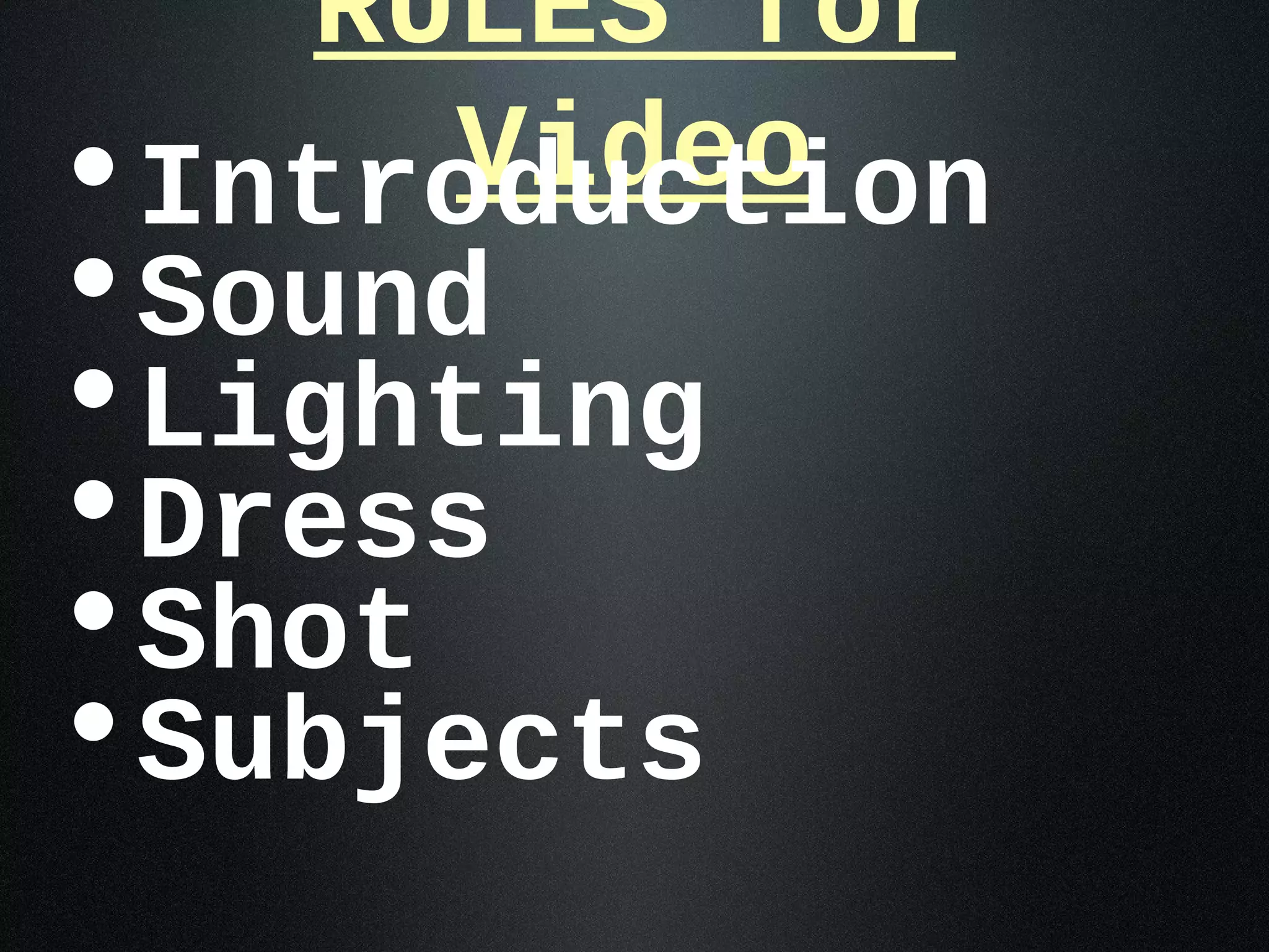 RULES for
      Video
•Introduction
•Sound
•Lighting
•Dress
•Shot
•Subjects
 