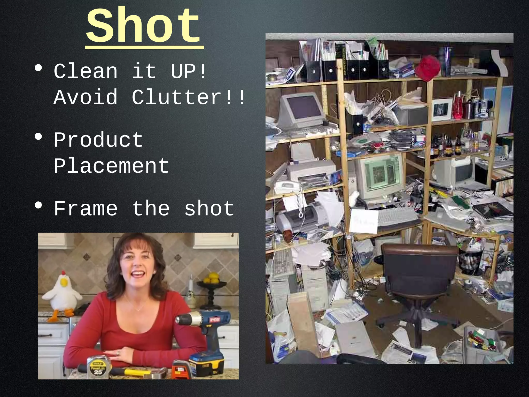 Shot
• Clean it UP!
 Avoid Clutter!!
• Product
 Placement
• Frame the shot
 