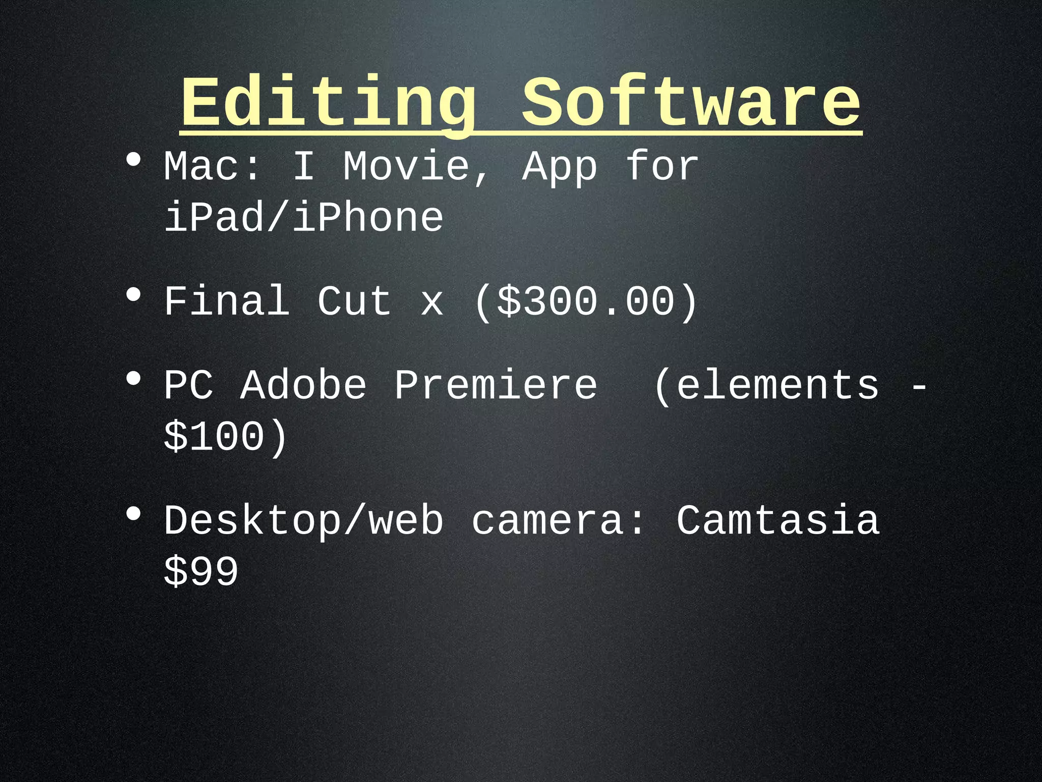 Editing Software
• Mac: I Movie, App for
 iPad/iPhone
• Final Cut x ($300.00)
• PC Adobe Premiere   (elements -
 $100)
• Desktop/web camera: Camtasia
 $99
 