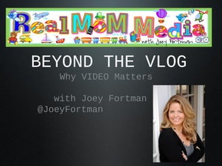 BEYOND THE VLOG
    Why VIDEO Matters

   with Joey Fortman
@JoeyFortman
 