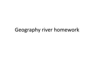 Geography river homework