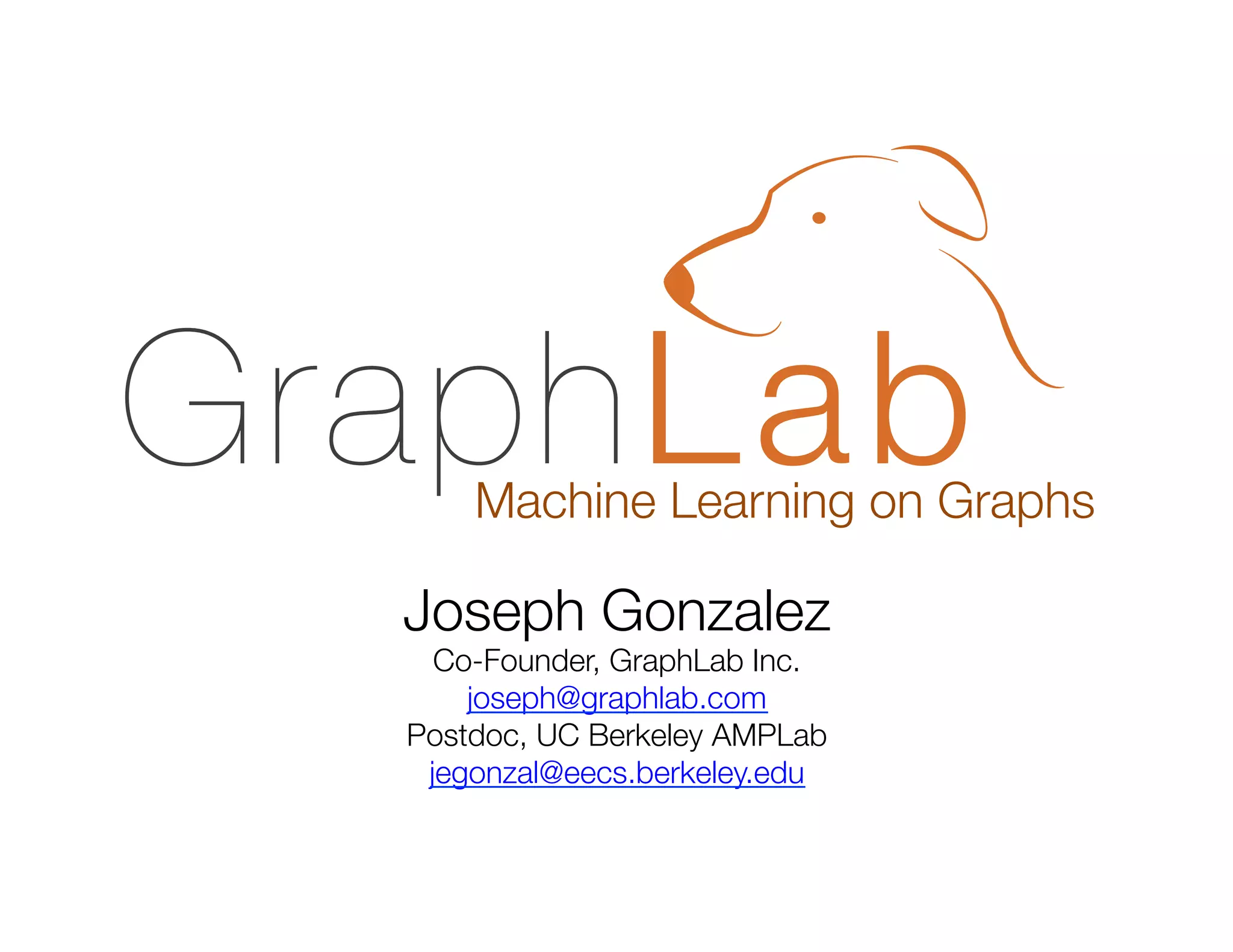 Machine Learning on Graphs

Joseph Gonzalez
Co-Founder, GraphLab Inc.
joseph@graphlab.com
Postdoc, UC Berkeley AMPLab
jegonzal@eecs.berkeley.edu

 