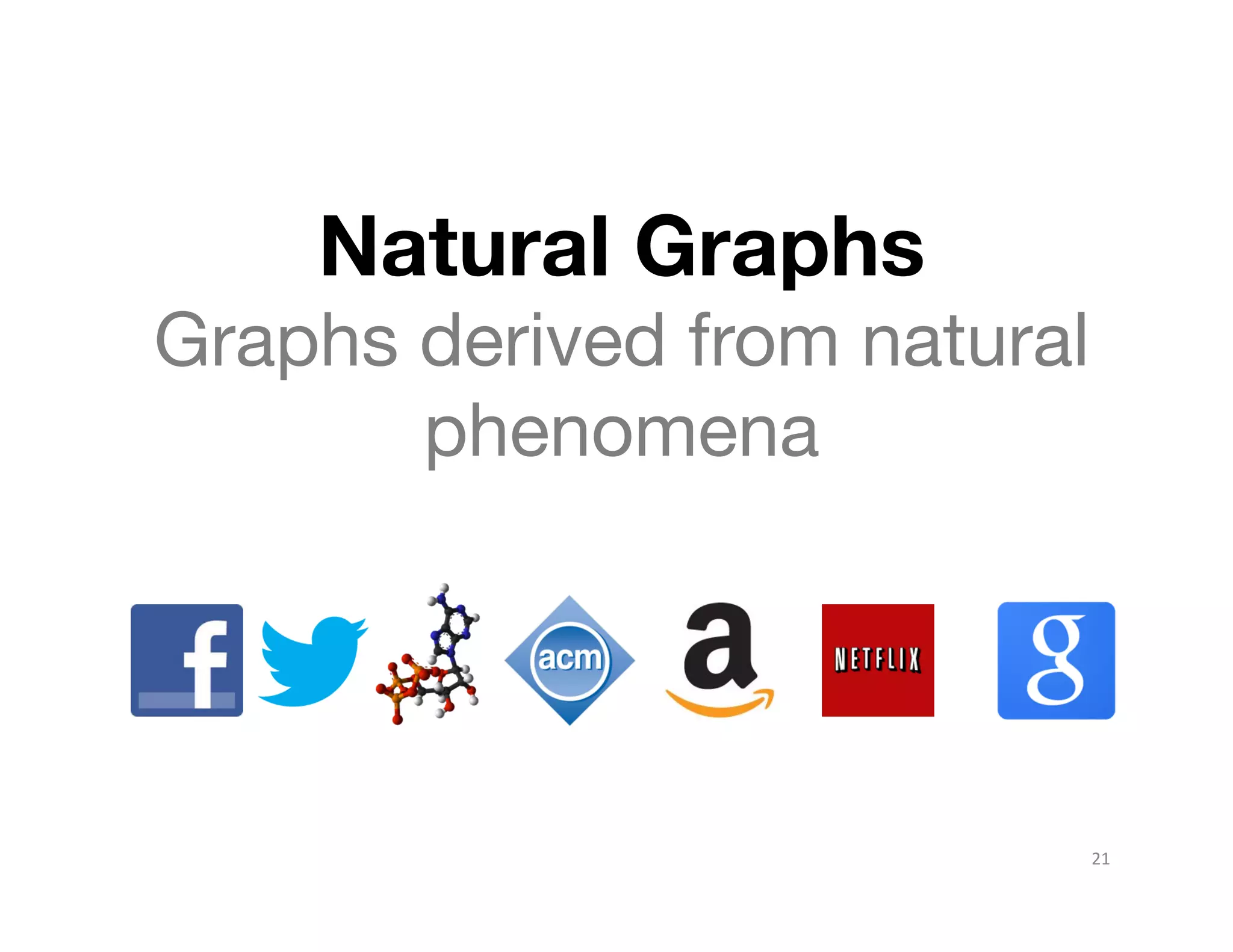Natural Graphs 
Graphs derived from natural
phenomena

21	
  

 