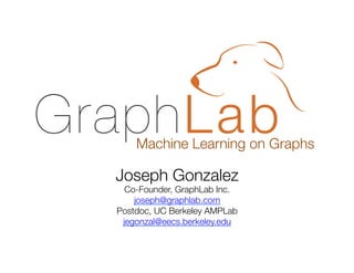Machine Learning on Graphs

Joseph Gonzalez
Co-Founder, GraphLab Inc.
joseph@graphlab.com
Postdoc, UC Berkeley AMPLab
jegonzal@eecs.berkeley.edu

 